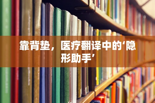 靠背垫，医疗翻译中的‘隐形助手’
