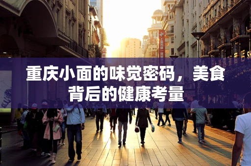 重庆小面的味觉密码，美食背后的健康考量