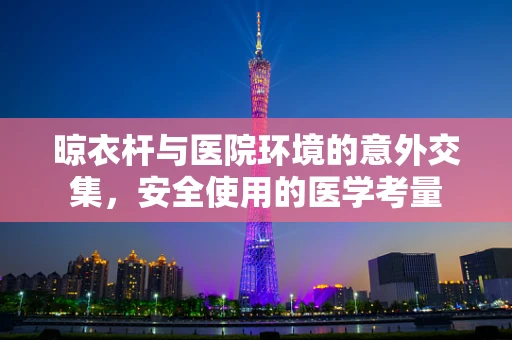 晾衣杆与医院环境的意外交集，安全使用的医学考量