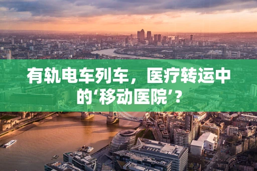 有轨电车列车，医疗转运中的‘移动医院’？