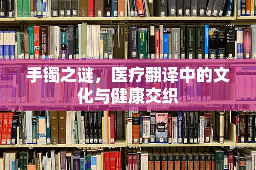 手镯之谜，医疗翻译中的文化与健康交织