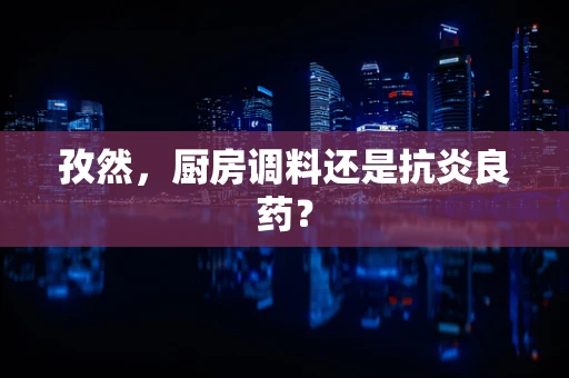 孜然，厨房调料还是抗炎良药？