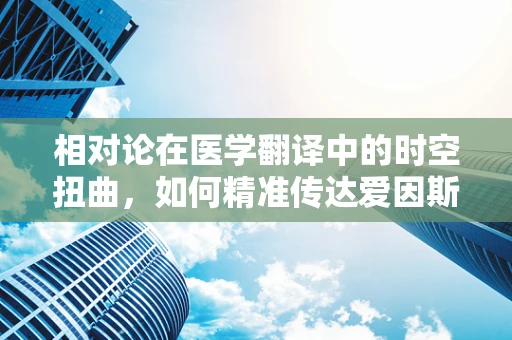 相对论在医学翻译中的时空扭曲，如何精准传达爱因斯坦的宇宙观？