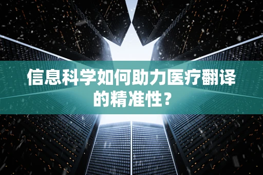 信息科学如何助力医疗翻译的精准性？