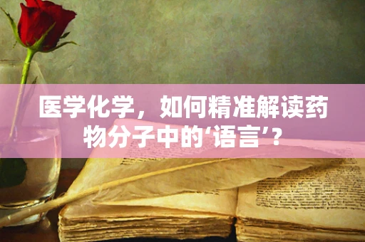 医学化学，如何精准解读药物分子中的‘语言’？