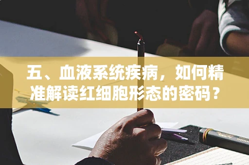 五、血液系统疾病，如何精准解读红细胞形态的密码？