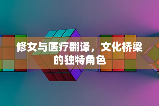 修女与医疗翻译，文化桥梁的独特角色