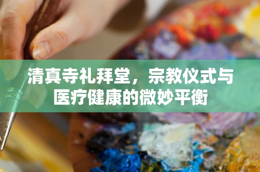 清真寺礼拜堂，宗教仪式与医疗健康的微妙平衡