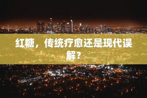 红糖，传统疗愈还是现代误解？
