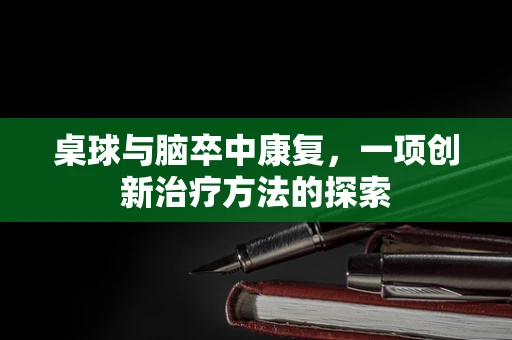 桌球与脑卒中康复，一项创新治疗方法的探索