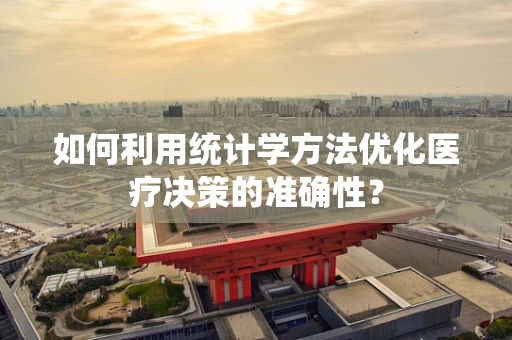 如何利用统计学方法优化医疗决策的准确性？