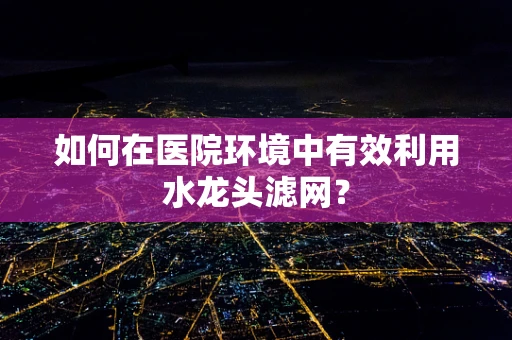 如何在医院环境中有效利用水龙头滤网？
