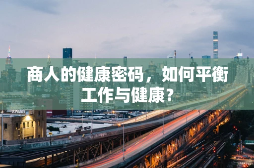 商人的健康密码，如何平衡工作与健康？