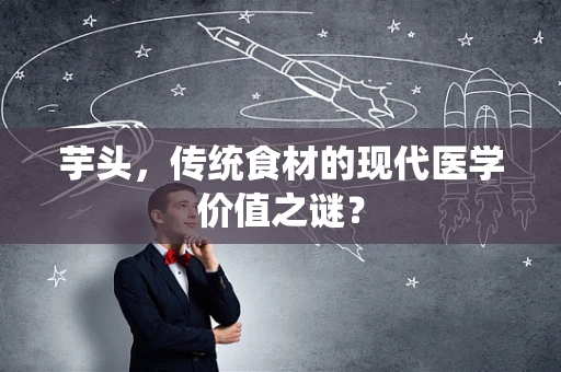 芋头，传统食材的现代医学价值之谜？