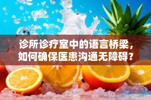 诊所诊疗室中的语言桥梁，如何确保医患沟通无障碍？