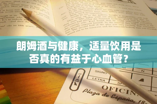 朗姆酒与健康，适量饮用是否真的有益于心血管？