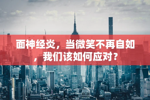 面神经炎，当微笑不再自如，我们该如何应对？