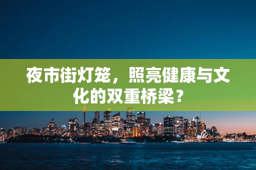 夜市街灯笼，照亮健康与文化的双重桥梁？