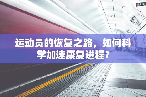 运动员的恢复之路，如何科学加速康复进程？