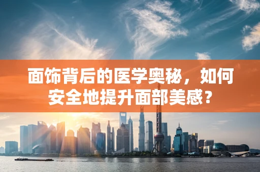 面饰背后的医学奥秘，如何安全地提升面部美感？