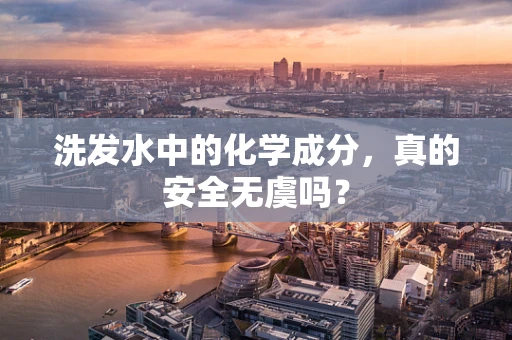洗发水中的化学成分，真的安全无虞吗？