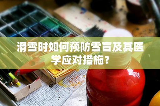 滑雪时如何预防雪盲及其医学应对措施？