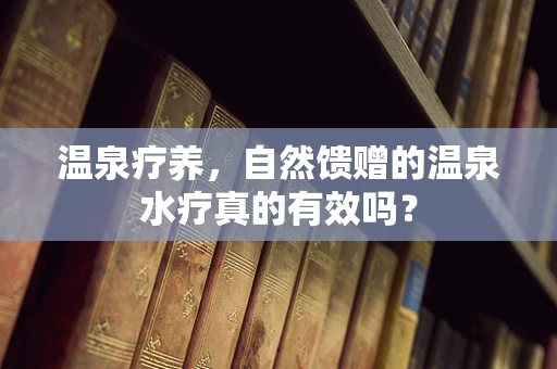 温泉疗养，自然馈赠的温泉水疗真的有效吗？