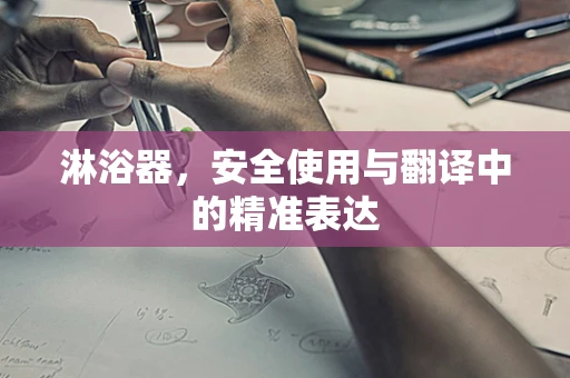 淋浴器，安全使用与翻译中的精准表达