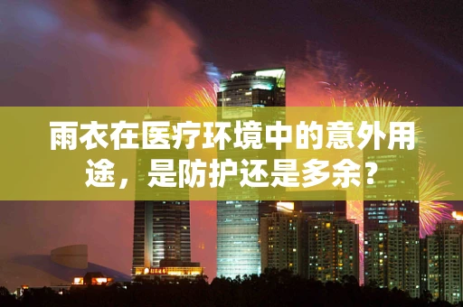 雨衣在医疗环境中的意外用途，是防护还是多余？