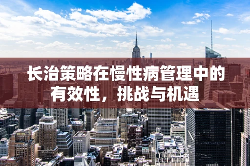 长治策略在慢性病管理中的有效性，挑战与机遇