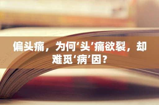 偏头痛，为何‘头’痛欲裂，却难觅‘病’因？