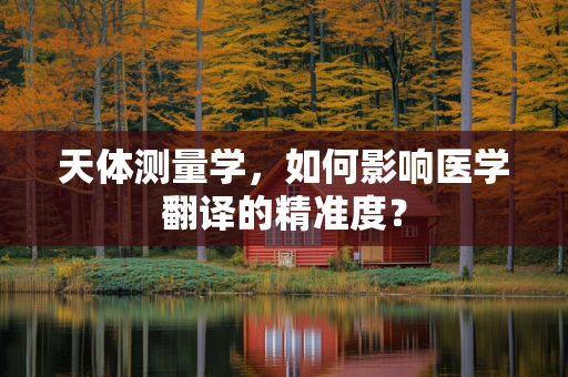 天体测量学，如何影响医学翻译的精准度？