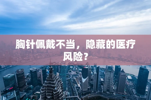 胸针佩戴不当，隐藏的医疗风险？