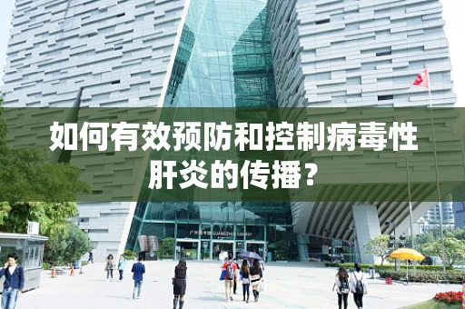 如何有效预防和控制病毒性肝炎的传播？