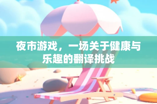 夜市游戏，一场关于健康与乐趣的翻译挑战