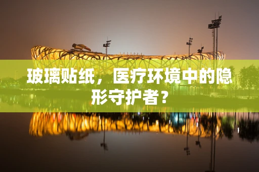 玻璃贴纸，医疗环境中的隐形守护者？