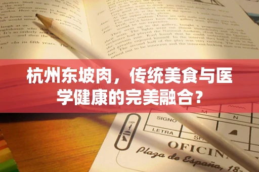 杭州东坡肉，传统美食与医学健康的完美融合？