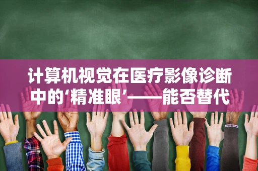 计算机视觉在医疗影像诊断中的‘精准眼’——能否替代医生？