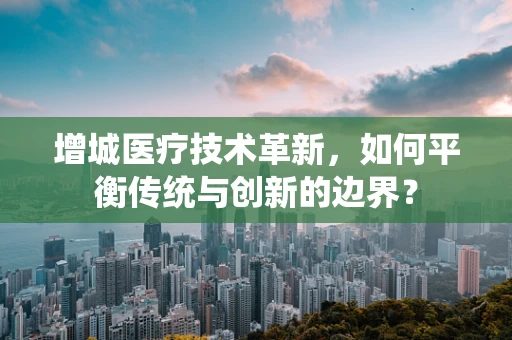 增城医疗技术革新，如何平衡传统与创新的边界？