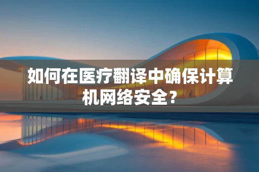 如何在医疗翻译中确保计算机网络安全？