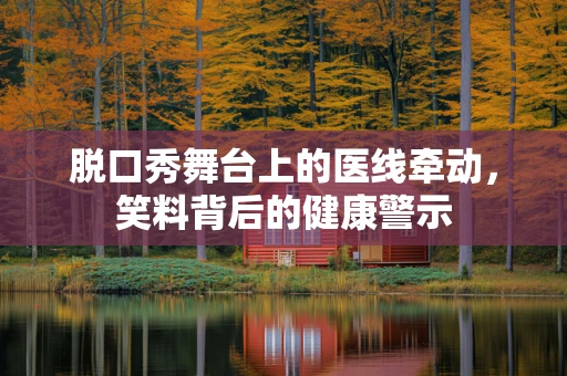 脱口秀舞台上的医线牵动，笑料背后的健康警示
