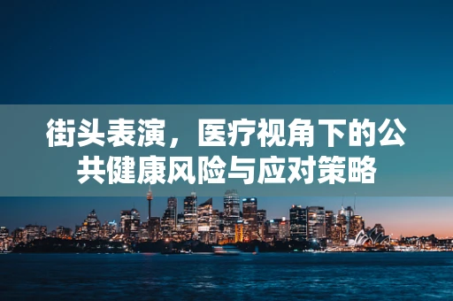 街头表演，医疗视角下的公共健康风险与应对策略