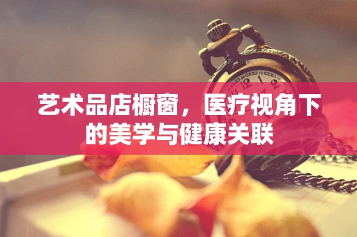 艺术品店橱窗，医疗视角下的美学与健康关联