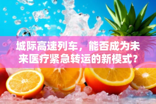 城际高速列车，能否成为未来医疗紧急转运的新模式？