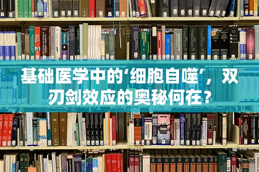 基础医学中的‘细胞自噬’，双刃剑效应的奥秘何在？