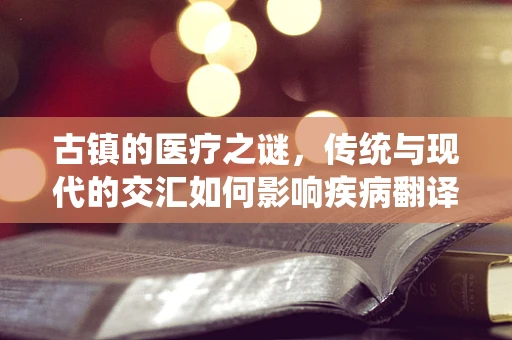 古镇的医疗之谜，传统与现代的交汇如何影响疾病翻译？
