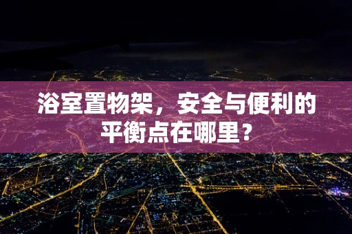 浴室置物架，安全与便利的平衡点在哪里？