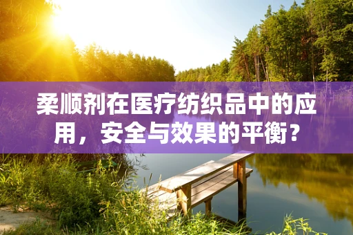 柔顺剂在医疗纺织品中的应用，安全与效果的平衡？