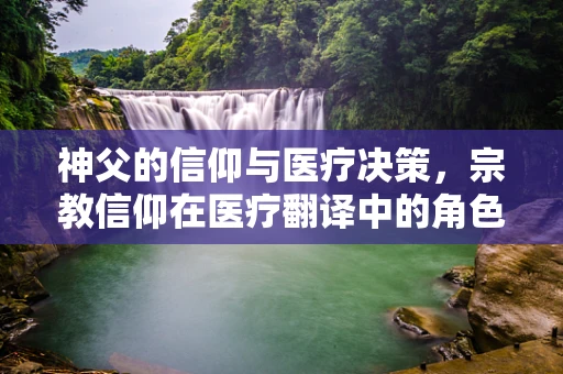神父的信仰与医疗决策，宗教信仰在医疗翻译中的角色