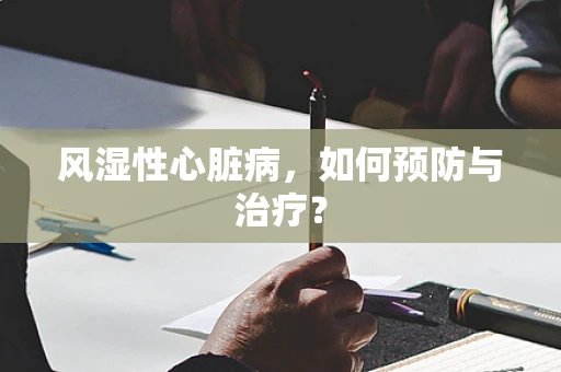 风湿性心脏病，如何预防与治疗？
